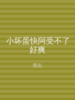 小坏蛋快阿受不了好爽