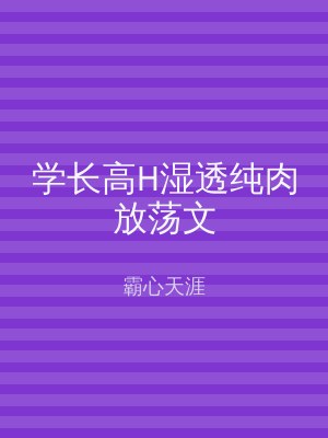 学长高H湿透纯肉放荡文