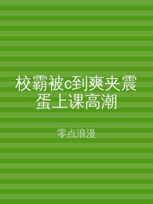 校霸被c到爽夹震蛋上课高潮
