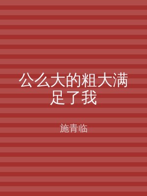公么大的粗大满足了我
