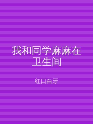 我和同学麻麻在卫生间