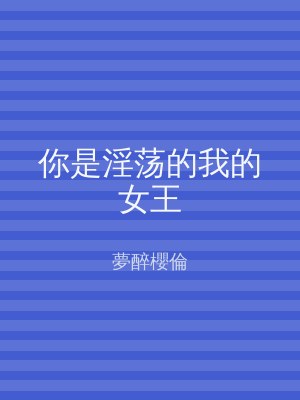 你是淫荡的我的女王
