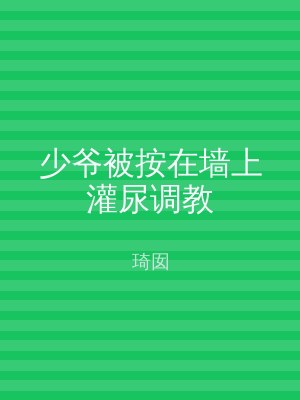 少爷被按在墙上灌尿调教
