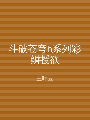 斗破苍穹h系列彩鳞授欲