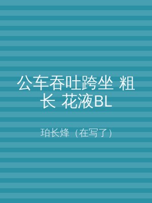 公车吞吐跨坐 粗长 花液BL