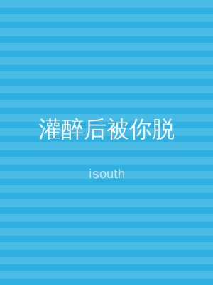 灌醉后被你脱