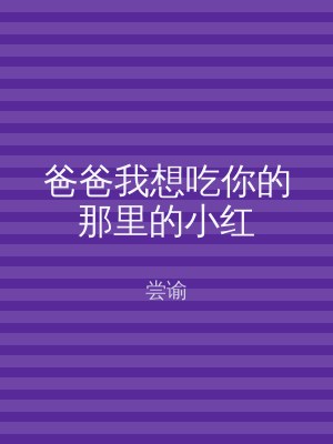 爸爸我想吃你的那里的小红