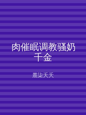肉催眠调教骚奶千金