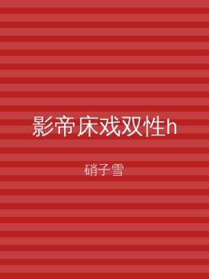 影帝床戏双性h