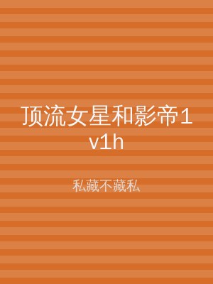 顶流女星和影帝1v1h