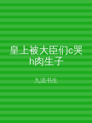 皇上被大臣们c哭h肉生子