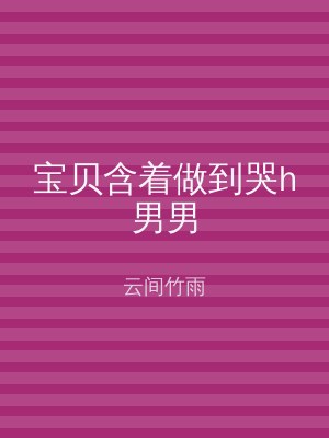 宝贝含着做到哭h男男