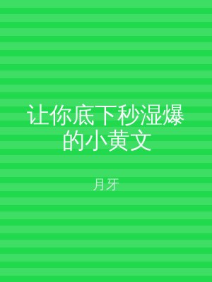 让你底下秒湿爆的小黄文