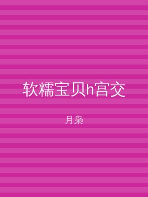 软糯宝贝h宫交