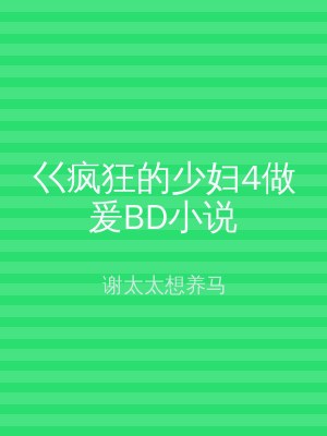 巜疯狂的少妇4做爰BD小说