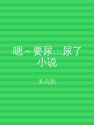 嗯～要尿...尿了小说