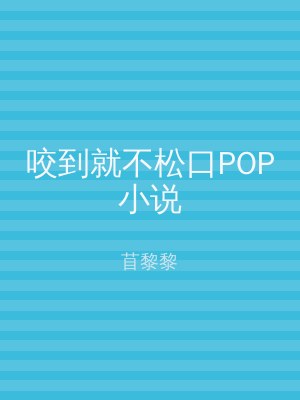 咬到就不松口POP小说