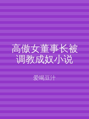 高傲女董事长被调教成奴小说