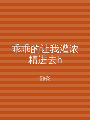 乖乖的让我灌浓精进去h