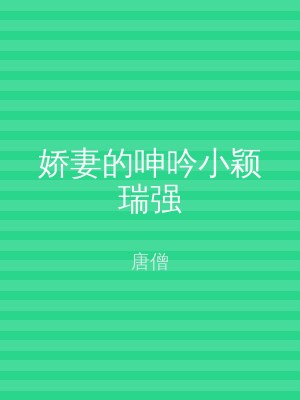 娇妻的呻吟小颖瑞强