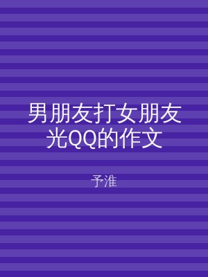 男朋友打女朋友光QQ的作文