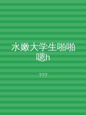 水嫩大学生啪啪嗯h