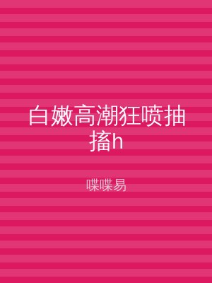 白嫩高潮狂喷抽搐h