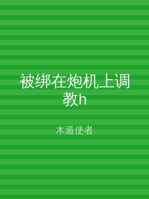 被绑在炮机上调教h