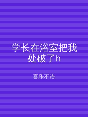 学长在浴室把我处破了h