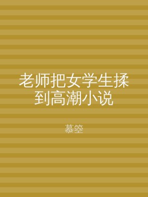 老师把女学生揉到高潮小说