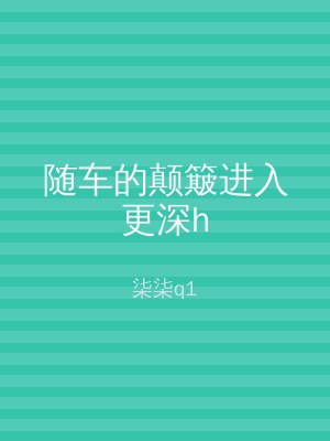 随车的颠簸进入更深h