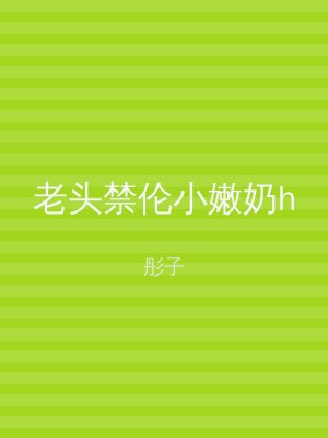 老头禁伦小嫩奶h