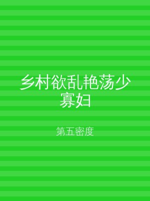 乡村欲乱艳荡少寡妇