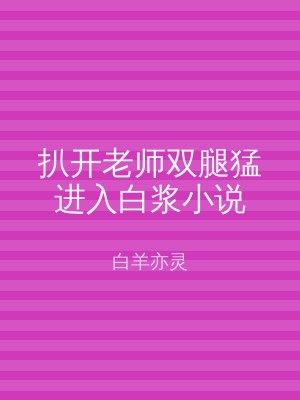 扒开老师双腿猛进入白浆小说