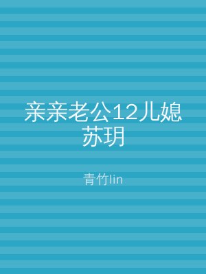 亲亲老公12儿媳苏玥