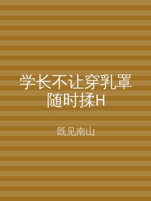 学长不让穿乳罩随时揉H