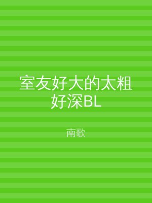 室友好大的太粗好深BL