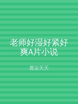 老师好湿好紧好爽A片小说