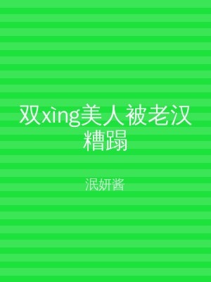 双xìng美人被老汉糟蹋