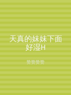 天真的妺妺下面好湿H