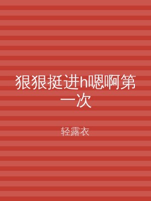 狠狠挺进h嗯啊第一次