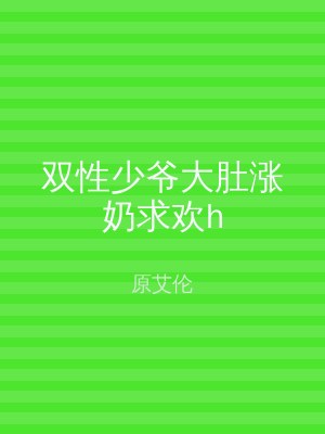 双性少爷大肚涨奶求欢h