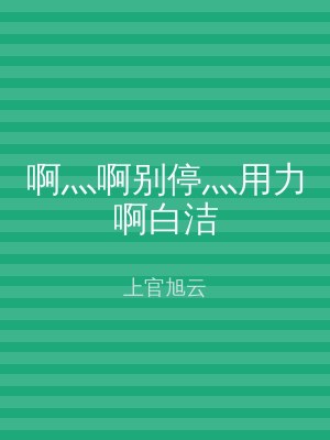 啊灬啊别停灬用力啊白洁