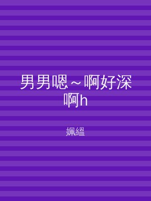 男男嗯～啊好深啊h