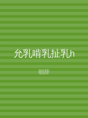 允乳啃乳扯乳h