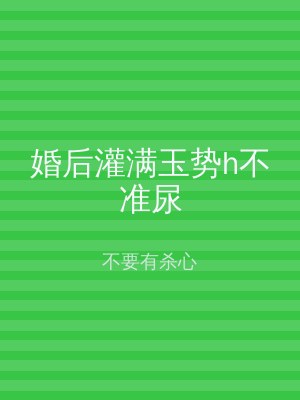 婚后灌满玉势h不准尿