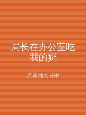 局长在办公室吃我的奶