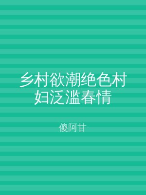 乡村欲潮绝色村妇泛滥春情