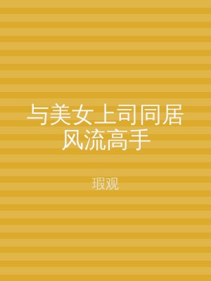 与美女上司同居风流高手