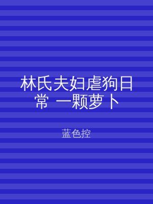 林氏夫妇虐狗日常 一颗萝卜